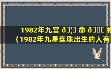 1982年九宫 🦊 命 🐘 格（1982年九星连珠出生的人有谁）